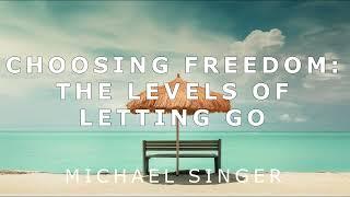 Michael Singer - Choosing Freedom - The Levels of Letting Go