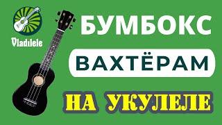 БУМБОКС - ВАХТЕРАМ разбор на укулеле