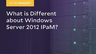 MicroNugget: What is Different about Windows Server 2012 IPaM?