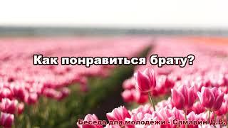 Как понравиться брату?  Беседа для молодёжи - Самарин Д.В.  МСЦ ЕХБ