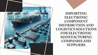 Importing Electronic Component Distribution And Logistics Solutions For Electronic Manufacturing Com