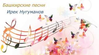 ИРЕК НУГУМАНОВ – ЛУЧШИЕ БАШКИРСКИЕ ПЕСНИ