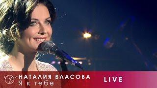 Наталия Власова - 03. Я к тебе (Концерт LIVE 2017)