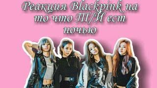 _~Реакция Blackpink, на то, что Т/И ест ночью.~_