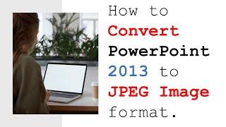 PowerPoint 2013 - How to convert powerpoint to jpeg image