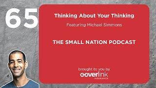 65 | Thinking About Your Thinking | The Small Nation Podcast Featuring Michael Simmons