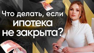 Что делать если не закрыта ипотека? Как продать/купить квартиру с ипотекой?