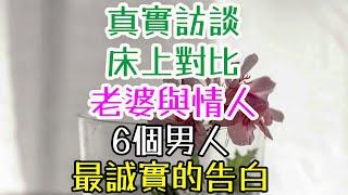 真實訪談，床上對比老婆與情人，6個男人最誠實的告白#婚姻心理學  #夫妻關係經營  #男人的內心世界  #女人如何幸福 #如何讓男人主動愛你 #夫妻感情保鮮 #婚姻幸福秘籍  #夫妻之道  #情感