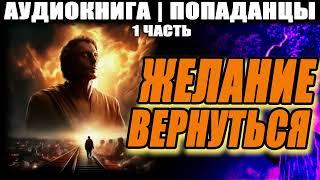 АУДИОКНИГА - ПОПАДАНЦЫ - ЖЕЛАНИЕ ВЕРНУТЬСЯ. ЧАСТЬ 1