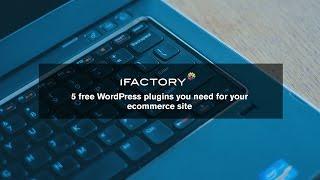 5 free WordPress plugins you need for your ecommerce site