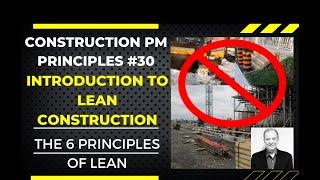 INTRODUCTION TO LEAN CONSTRUCTION, THE 6 PRINCIPLES OF LEAN.  CONSTRUCTION PM PRINCIPLES #30