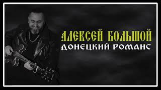 Алексей Большой - Донецкий романс