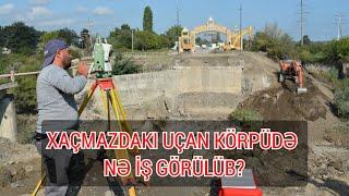 Xaçmazda uçan körpüdə nə iş görülüb?