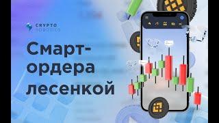 Смарт ордера лесенкой | Cryptorobotics