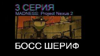 БОСС ШЕРИФ. MADNESS: Project Nexus 2. 3 СЕРИЯ. НЕМОЕ ПРОХОЖДЕНИЕ.