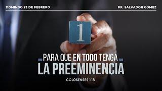 Para que en todo tenga la preeminencia | Colosenses 1:18 | Pr. Salvador Gómez Dickson