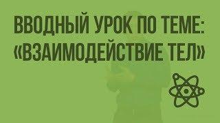 Вводный урок по теме: «Взаимодействие тел». Видеоурок по физике 7 класс