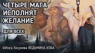 ЧЕТЫРЕ МАГА ИСПОЛНЯТ ЖЕЛАНИЕ.  ДЛЯ ВСЕХ. ВЕДЬМИНА ИЗБА - ИНГА ХОСРОЕВА