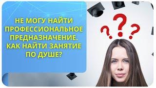 Не могу найти свое профессиональное предназначение. Как найти занятие по душе?