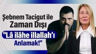 Şebnem Tacigut ile Zaman Dışı "Lâ İlâhe İllallah’ı Anlamak!" | Şebnem Tacigut - Güçlü Metin