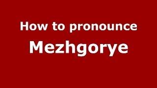 How to pronounce Mezhgorye (Russian/Russia)  - PronounceNames.com