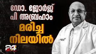 പ്രശസ്ത വൃക്കരോഗ വിദഗ്ദൻ ജോർജ് പി അബ്രഹാമിനെ തൂങ്ങി മരിച്ച നിലയിൽ കണ്ടെത്തി | Dr George P Abraham