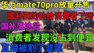 华为mate70pro放量开售，国补真的补给消费者了吗？国补落地后，消费者发现没占到便宜，直接被割了韭菜！