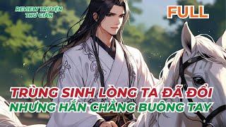 FULL | TRÙNG SINH LÒNG TA ĐÃ ĐỔI, NHƯNG HẮN CHẲNG BUÔNG TAY | REVIEW TRUYỆN THƯ GIÃN