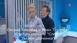 Оксана Амелина и Иван Тихонов, (Клип по сериалу "След") -  "Ты моя девчонка"