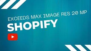 Understanding & Solving Shopify's File Error "Exceeds maximum image resolution of 20 MP"