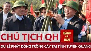 Chủ tịch Quốc hội Vương Đình Huệ dự Lễ phát động trồng cây tại tỉnh Tuyên Quang | Đảng với Dân