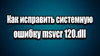 Как исправить системная ошибка msvcr120.dll