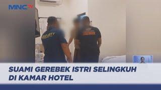 Detik-Detik Suami Gerebek Istri Selingkuh di Kamar Hotel Tanpa Busana - LIS 16/05