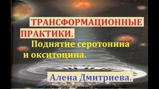 Трансформационные практики. Поднятие серотонина и окситоцина. Алена Дмитриева.