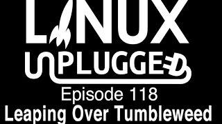 Leaping Over Tumbleweed | LINUX Unplugged 118