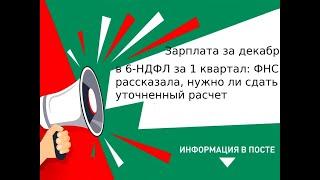 Зарплата за декабрь в 6 НДФЛ за I квартал ФНС рассказала, нужно ли сдать уточненный расчет