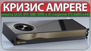 КРИЗИС AMPERE, нехватка GA102 (RTX 3080/3090) и 3D-ускорители RTX A6000 и A40