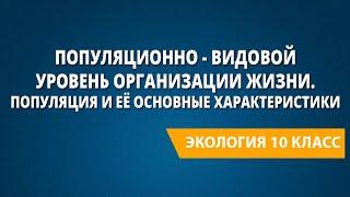 Популяционно - видовой уровень организации жизни. Популяция и её основные характеристики