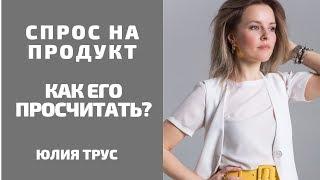 Какой спрос на ваш продукт? Как его просчитать? Лайфхак от Юлии Трус.