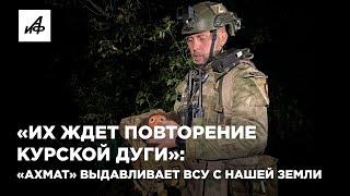 «Их ждет повторение Курской дуги»: «Ахмат» выдавливает ВСУ с нашей земли