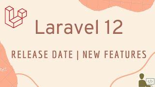 Everything You Need to Know About Laravel 12: Release Date, Features, and Top Projects