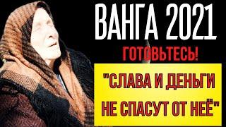 ВАНГА 2021. ГОТОВЬТЕСЬ! СЛАВА И ДЕНЬГИ НЕ СПАСУТ.