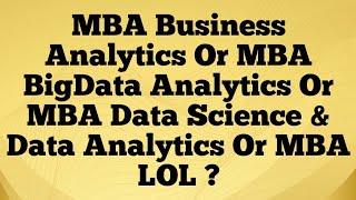 MBA Business Analytics Or MBA BigData Analytics Or MBA Data Science & Data Analytics Or MBA LOL ?