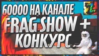 60000 на канале FRAG SHOW + конкурс (Контра Сити)