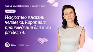 ИС -2025. Вебинар 8. Искусство в жизни человека. Короткие произведения для тем раздела 3.