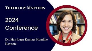 Keynote - Dr. Han-Luen Kantzer Komline | Theology Matters Conference 2024