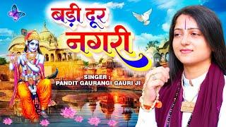 बड़ी दूर नगरी ~ Dur Nagri Badi dur Nagri || Pandit Gaurangi Gauri Ji || Krishan Bhajan 2023