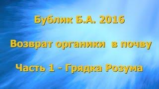 Бублик Б.А. 2016 Возврат органики в почву часть 1 - Грядка Розума