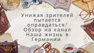 Унижая зрителей,  пытается оправдаться! Обзор на канал Наша жизнь в Германии