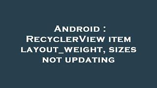 Android : RecyclerView item layout_weight, sizes not updating